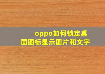 oppo如何锁定桌面图标显示图片和文字