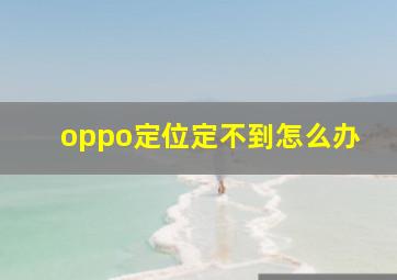 oppo定位定不到怎么办