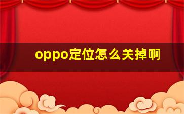 oppo定位怎么关掉啊