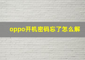 oppo开机密码忘了怎么解