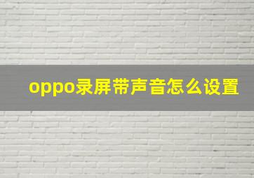 oppo录屏带声音怎么设置