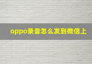 oppo录音怎么发到微信上