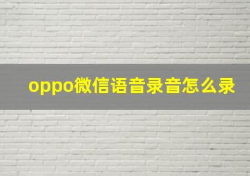 oppo微信语音录音怎么录