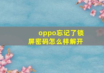 oppo忘记了锁屏密码怎么样解开