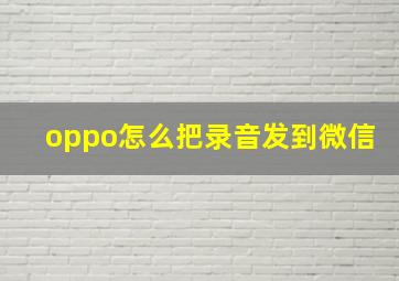 oppo怎么把录音发到微信