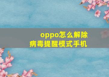 oppo怎么解除病毒提醒模式手机