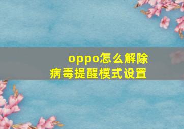 oppo怎么解除病毒提醒模式设置