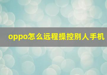 oppo怎么远程操控别人手机