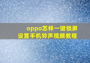 oppo怎样一键锁屏设置手机铃声视频教程