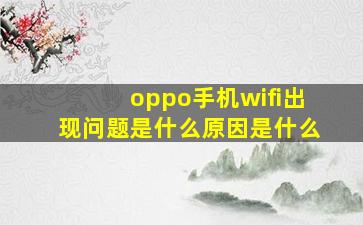 oppo手机wifi出现问题是什么原因是什么