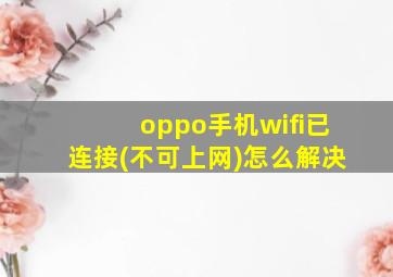 oppo手机wifi已连接(不可上网)怎么解决