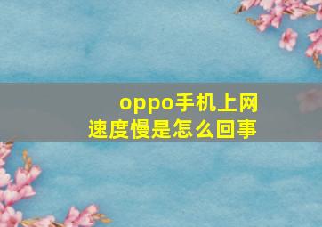 oppo手机上网速度慢是怎么回事