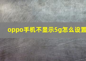 oppo手机不显示5g怎么设置