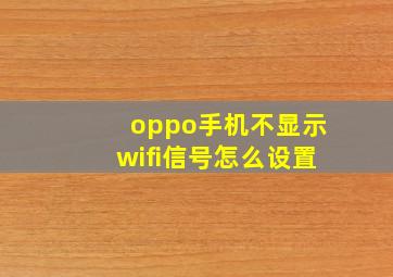 oppo手机不显示wifi信号怎么设置