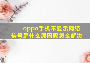 oppo手机不显示网络信号是什么原因呢怎么解决