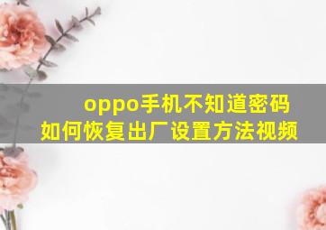 oppo手机不知道密码如何恢复出厂设置方法视频