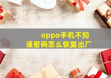 oppo手机不知道密码怎么恢复出厂