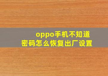 oppo手机不知道密码怎么恢复出厂设置