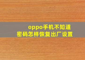 oppo手机不知道密码怎样恢复出厂设置