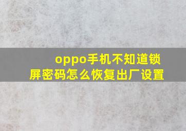 oppo手机不知道锁屏密码怎么恢复出厂设置