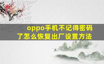 oppo手机不记得密码了怎么恢复出厂设置方法