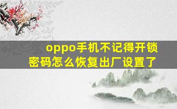 oppo手机不记得开锁密码怎么恢复出厂设置了