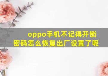 oppo手机不记得开锁密码怎么恢复出厂设置了呢