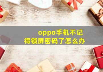 oppo手机不记得锁屏密码了怎么办