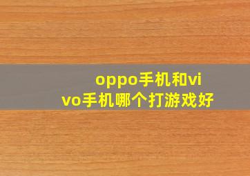 oppo手机和vivo手机哪个打游戏好