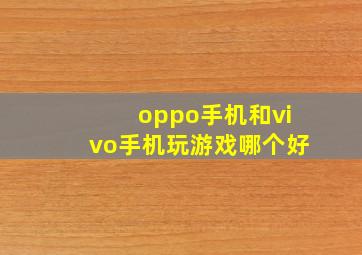 oppo手机和vivo手机玩游戏哪个好