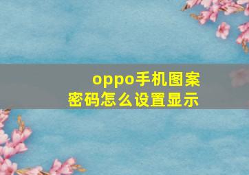 oppo手机图案密码怎么设置显示