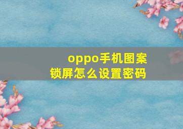 oppo手机图案锁屏怎么设置密码