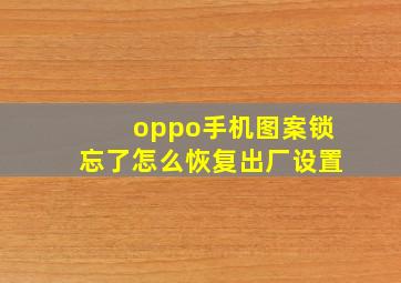 oppo手机图案锁忘了怎么恢复出厂设置