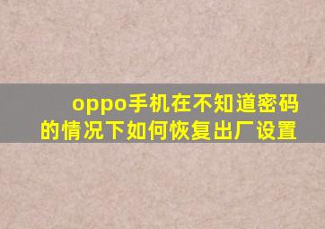 oppo手机在不知道密码的情况下如何恢复出厂设置