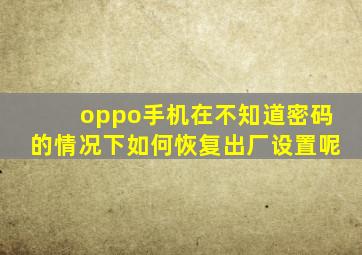 oppo手机在不知道密码的情况下如何恢复出厂设置呢