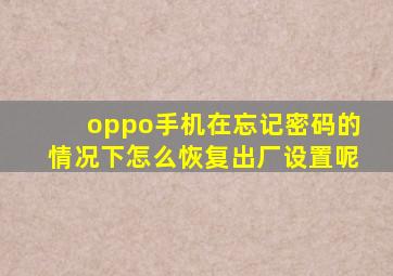 oppo手机在忘记密码的情况下怎么恢复出厂设置呢