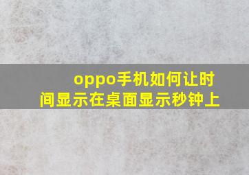 oppo手机如何让时间显示在桌面显示秒钟上