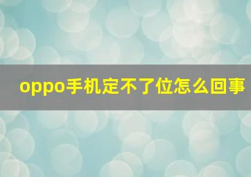 oppo手机定不了位怎么回事