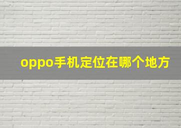 oppo手机定位在哪个地方