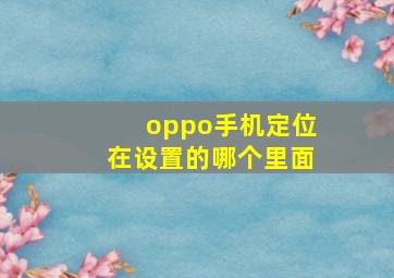 oppo手机定位在设置的哪个里面