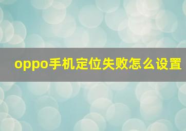 oppo手机定位失败怎么设置