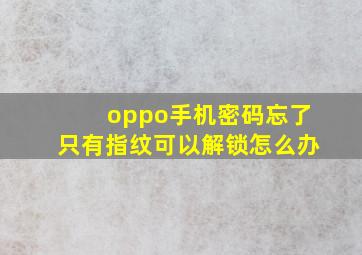 oppo手机密码忘了只有指纹可以解锁怎么办