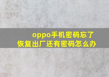 oppo手机密码忘了恢复出厂还有密码怎么办