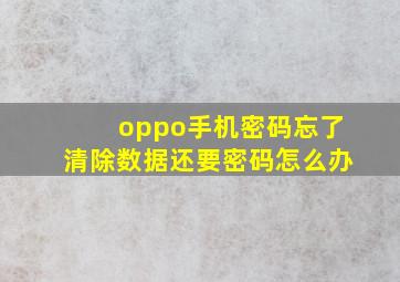 oppo手机密码忘了清除数据还要密码怎么办