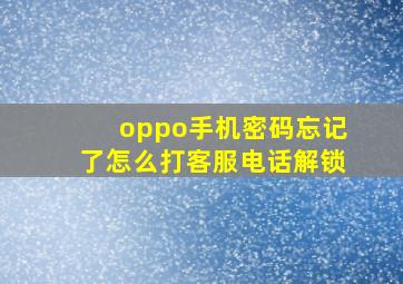 oppo手机密码忘记了怎么打客服电话解锁