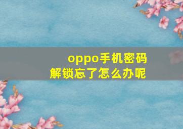 oppo手机密码解锁忘了怎么办呢