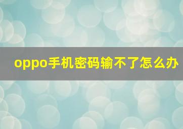 oppo手机密码输不了怎么办