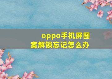 oppo手机屏图案解锁忘记怎么办