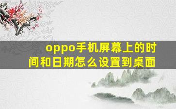 oppo手机屏幕上的时间和日期怎么设置到桌面