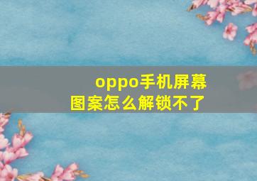 oppo手机屏幕图案怎么解锁不了